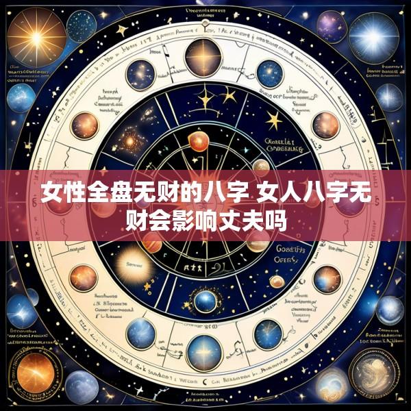 女性全盘无财的八字 女人八字无财会影响丈夫吗