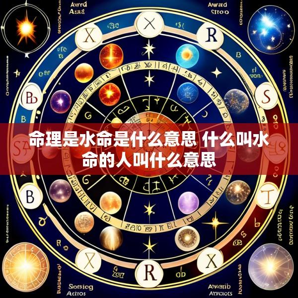 命理是水命是什么意思 什么叫水命的人叫什么意思