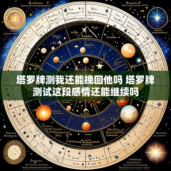 塔罗牌测我还能挽回他吗 塔罗牌测试这段感情还能继续吗
