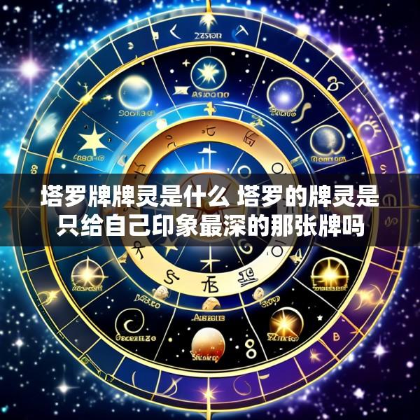 塔罗牌牌灵是什么 塔罗的牌灵是只给自己印象最深的那张牌吗