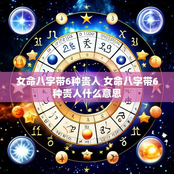 女命八字带6种贵人 女命八字带6种贵人什么意思