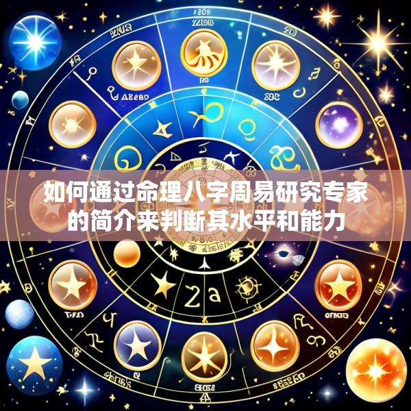 如何通过命理八字周易研究专家的简介来判断其水平和能力