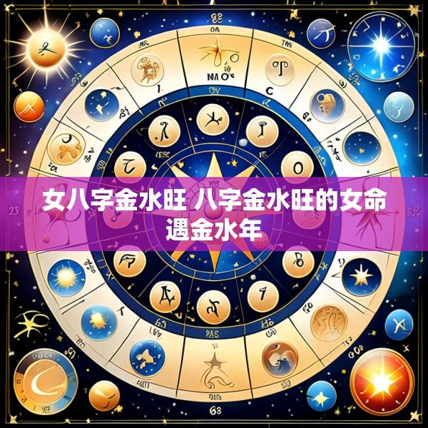 女八字金水旺 八字金水旺的女命遇金水年