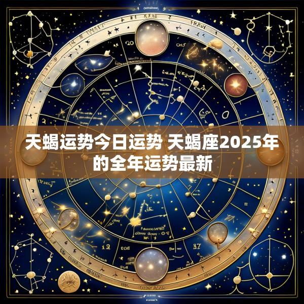 天蝎运势今日运势 天蝎座2025年的全年运势最新