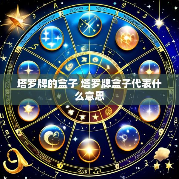 塔罗牌的盒子 塔罗牌盒子代表什么意思