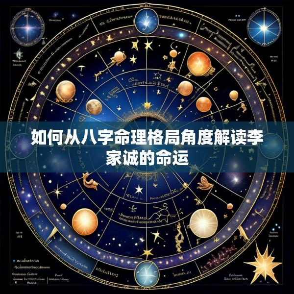 如何从八字命理格局角度解读李家诚的命运