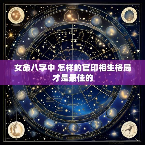 女命八字中 怎样的官印相生格局才是最佳的