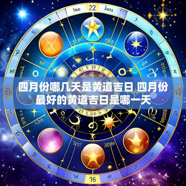 四月份哪几天是黄道吉日 四月份最好的黄道吉日是哪一天