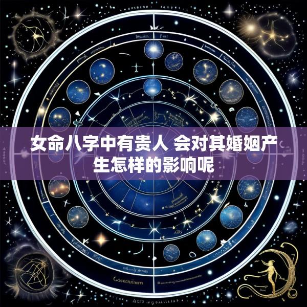 女命八字中有贵人 会对其婚姻产生怎样的影响呢