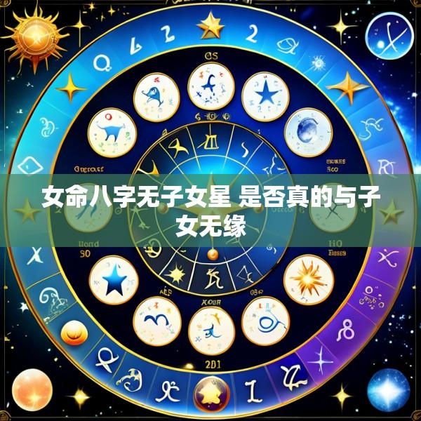 女命八字无子女星 是否真的与子女无缘