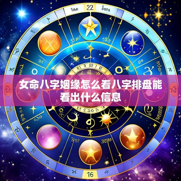女命八字姻缘怎么看八字排盘能看出什么信息