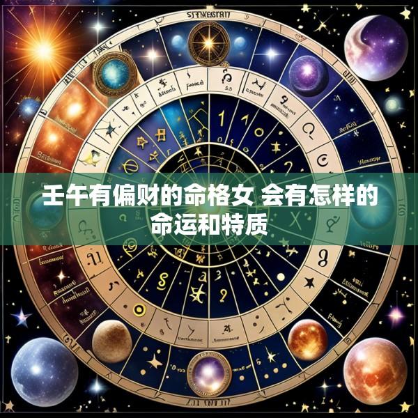 壬午有偏财的命格女 会有怎样的命运和特质