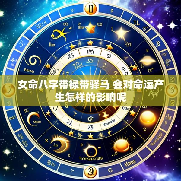 女命八字带禄带驿马 会对命运产生怎样的影响呢