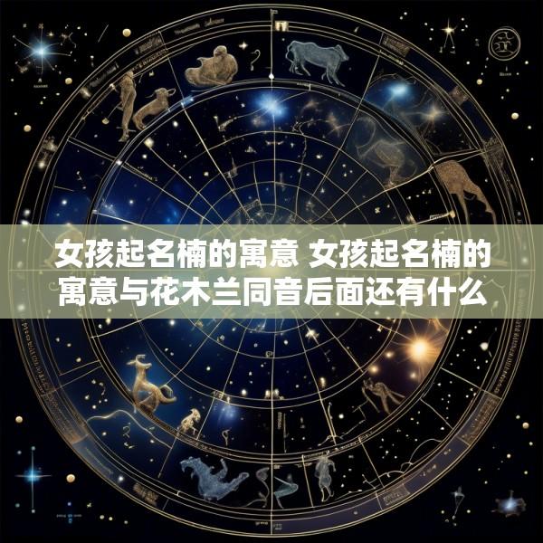 女孩起名楠的寓意 女孩起名楠的寓意与花木兰同音后面还有什么寓意