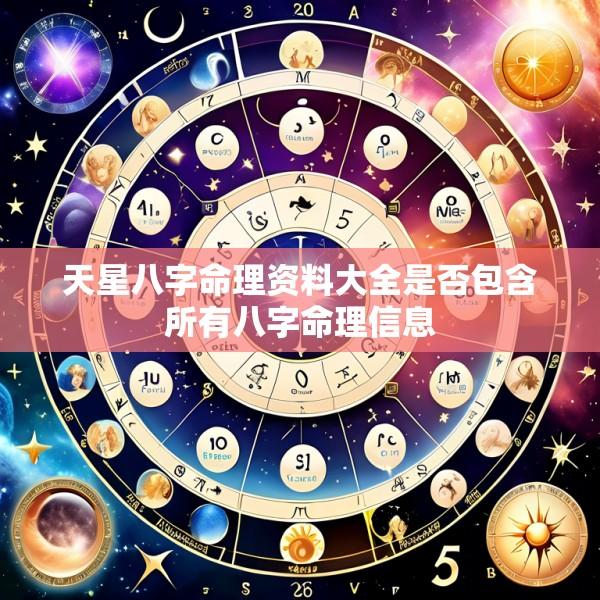 天星八字命理资料大全是否包含所有八字命理信息