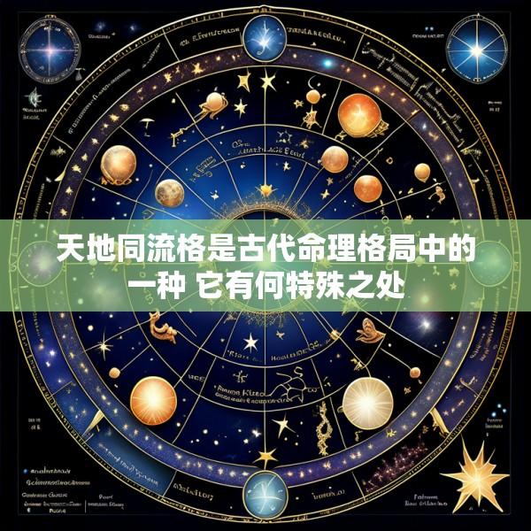 天地同流格是古代命理格局中的一种 它有何特殊之处