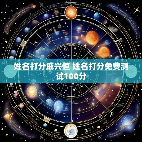 姓名打分戚兴恒 姓名打分免费测试100分