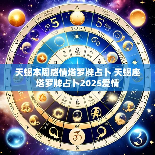 天蝎本周感情塔罗牌占卜 天蝎座塔罗牌占卜2025爱情
