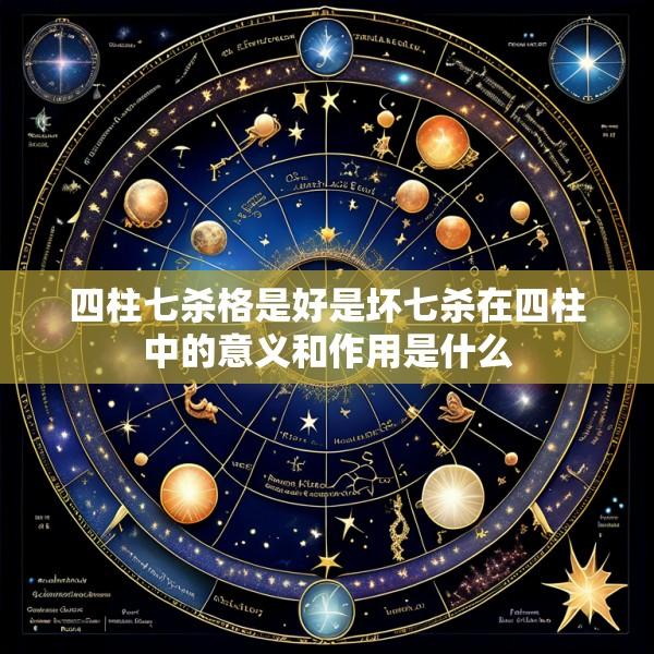 四柱七杀格是好是坏七杀在四柱中的意义和作用是什么