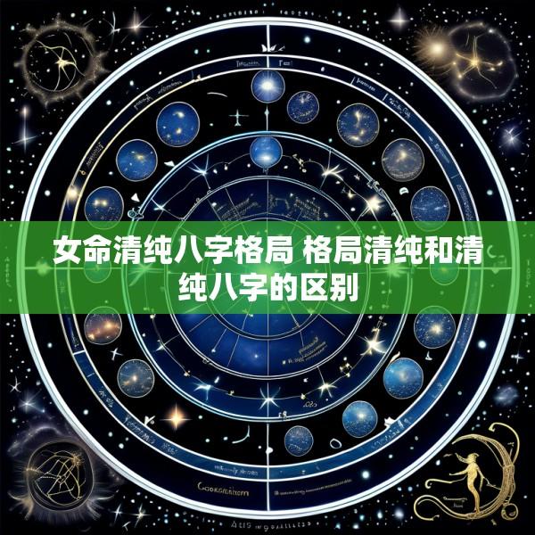 女命清纯八字格局 格局清纯和清纯八字的区别