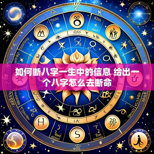 如何断八字一生中的信息 给出一个八字怎么去断命