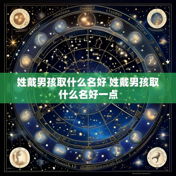姓戴男孩取什么名好 姓戴男孩取什么名好一点