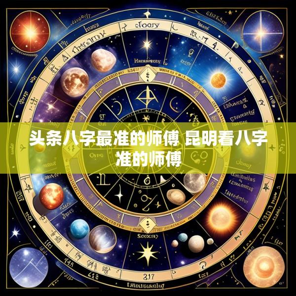 头条八字最准的师傅 昆明看八字准的师傅