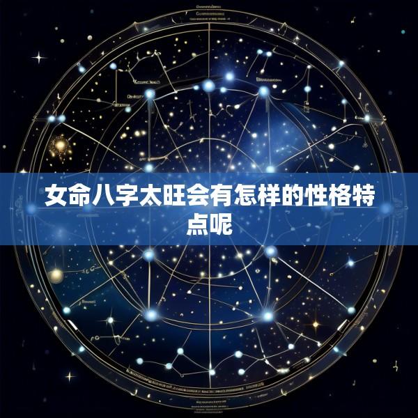 女命八字太旺会有怎样的性格特点呢