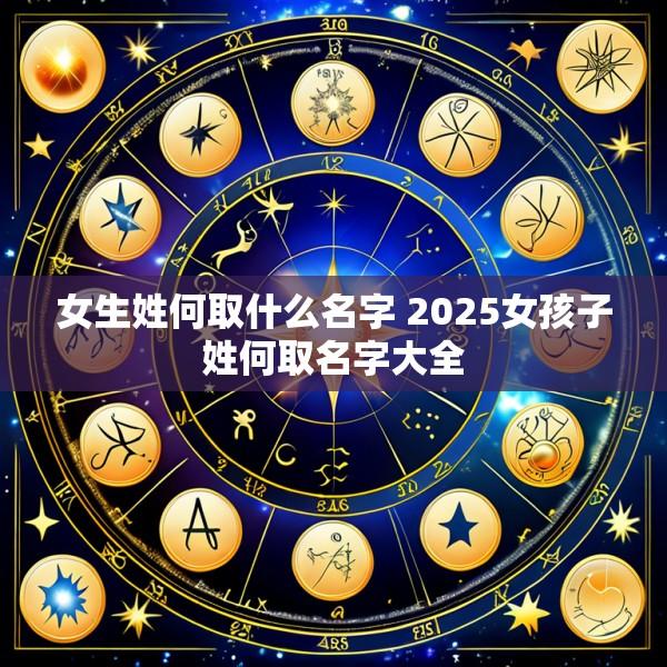 女生姓何取什么名字 2025女孩子姓何取名字大全