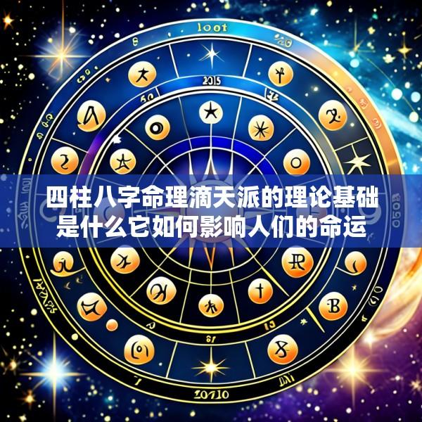 四柱八字命理滴天派的理论基础是什么它如何影响人们的命运