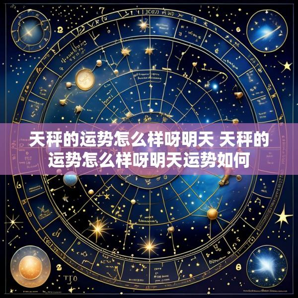 天秤的运势怎么样呀明天 天秤的运势怎么样呀明天运势如何