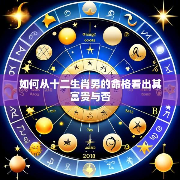 如何从十二生肖男的命格看出其富贵与否
