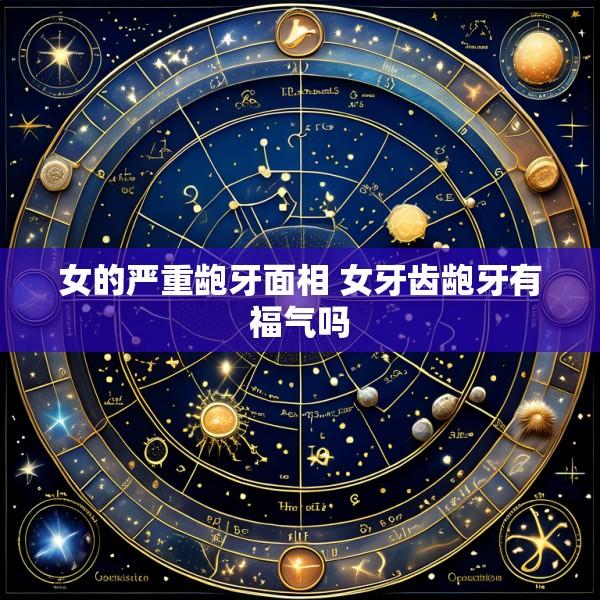 女的严重龅牙面相 女牙齿龅牙有福气吗