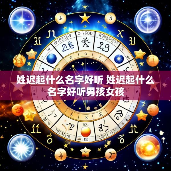 姓迟起什么名字好听 姓迟起什么名字好听男孩女孩