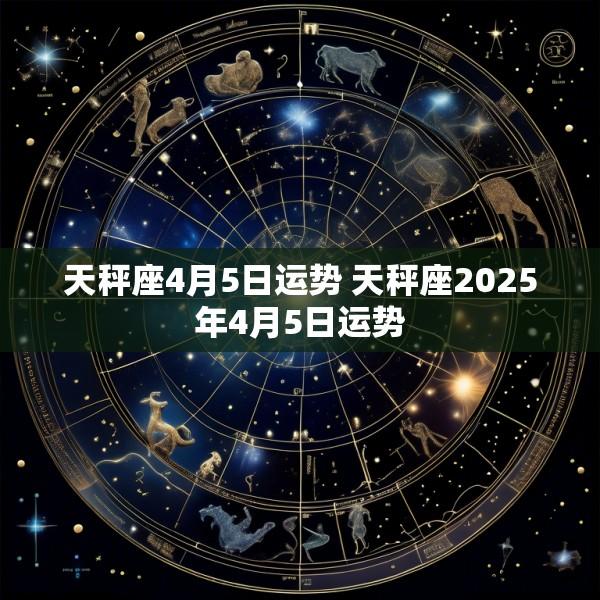 天秤座4月5日运势 天秤座2025年4月5日运势