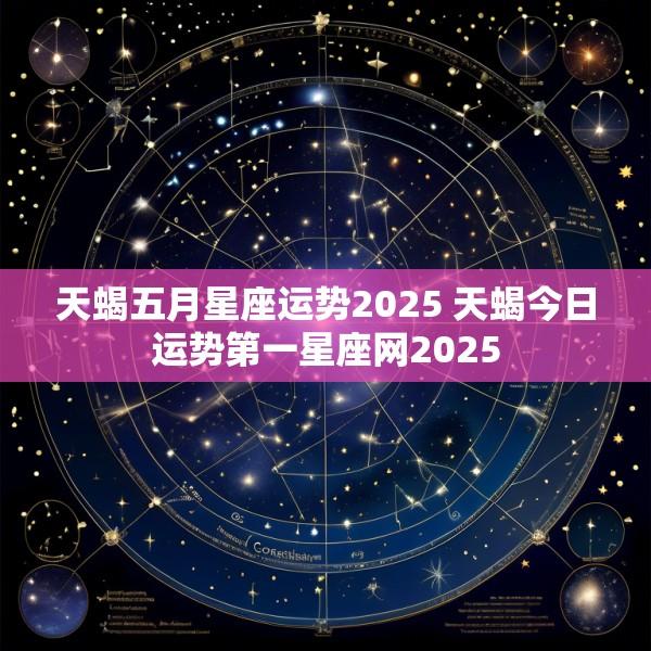 天蝎五月星座运势2025 天蝎今日运势第一星座网2025