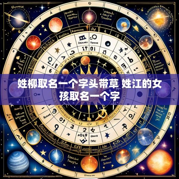 姓柳取名一个字头带草 姓江的女孩取名一个字