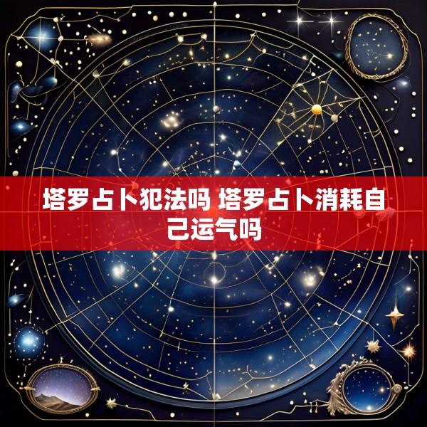 塔罗占卜犯法吗 塔罗占卜消耗自己运气吗
