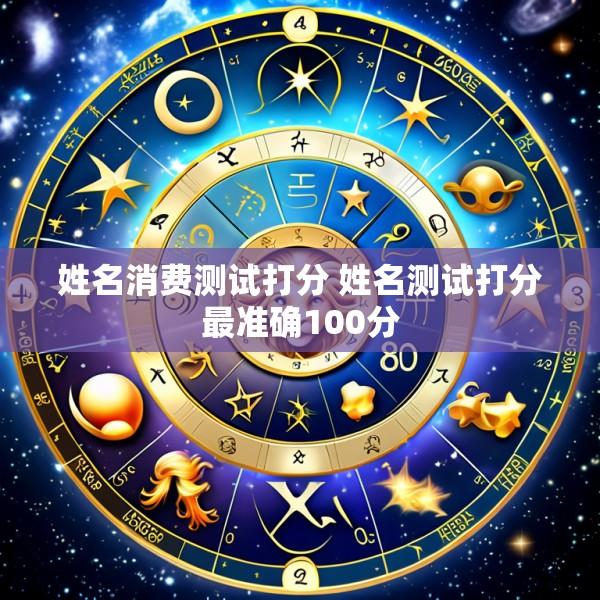姓名消费测试打分 姓名测试打分最准确100分