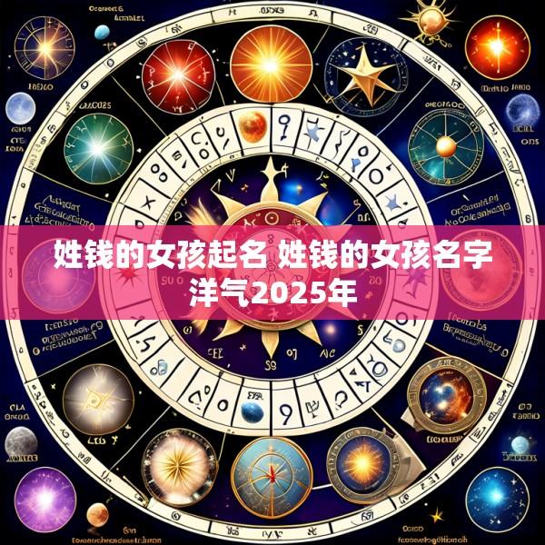 姓钱的女孩起名 姓钱的女孩名字洋气2025年