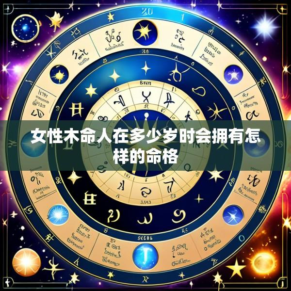 女性木命人在多少岁时会拥有怎样的命格