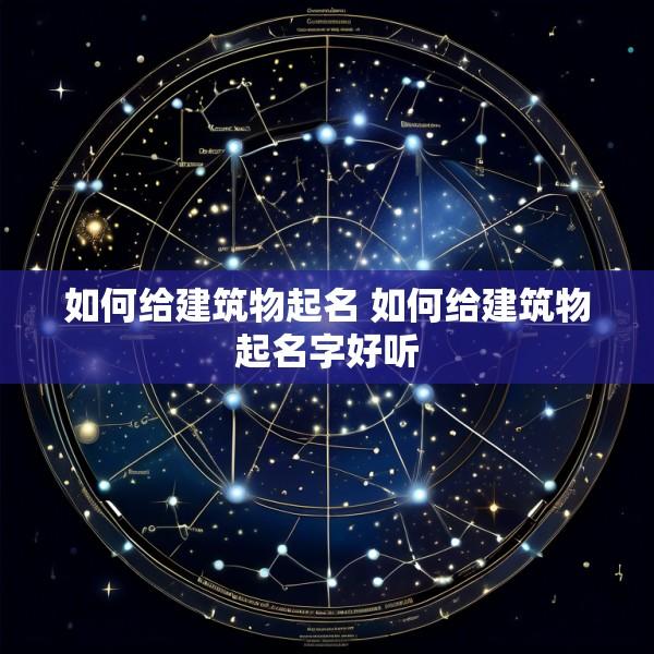 如何给建筑物起名 如何给建筑物起名字好听