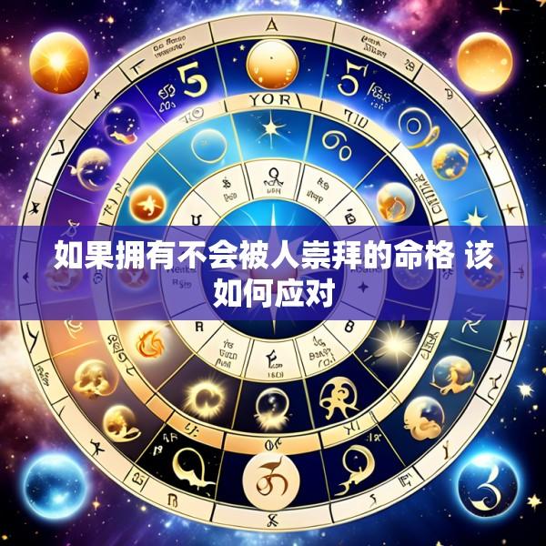 如果拥有不会被人崇拜的命格 该如何应对
