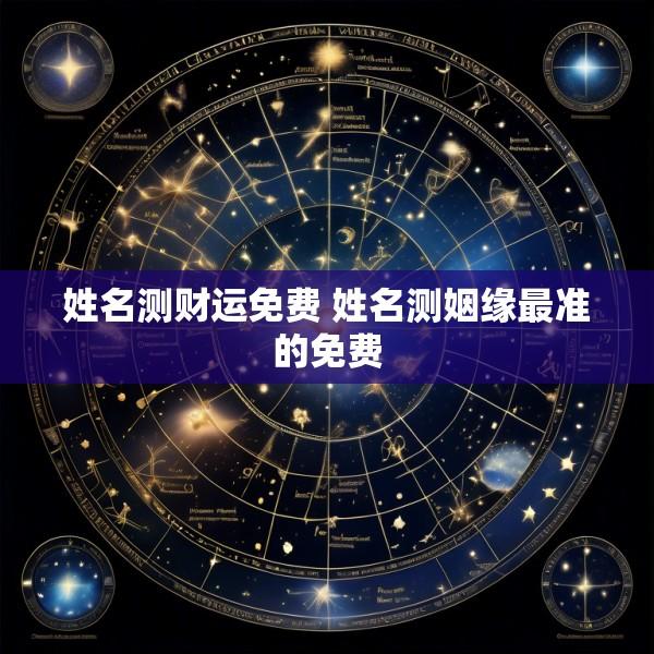 姓名测财运免费 姓名测姻缘最准的免费