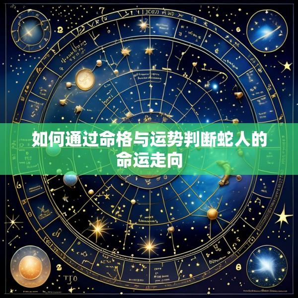 如何通过命格与运势判断蛇人的命运走向