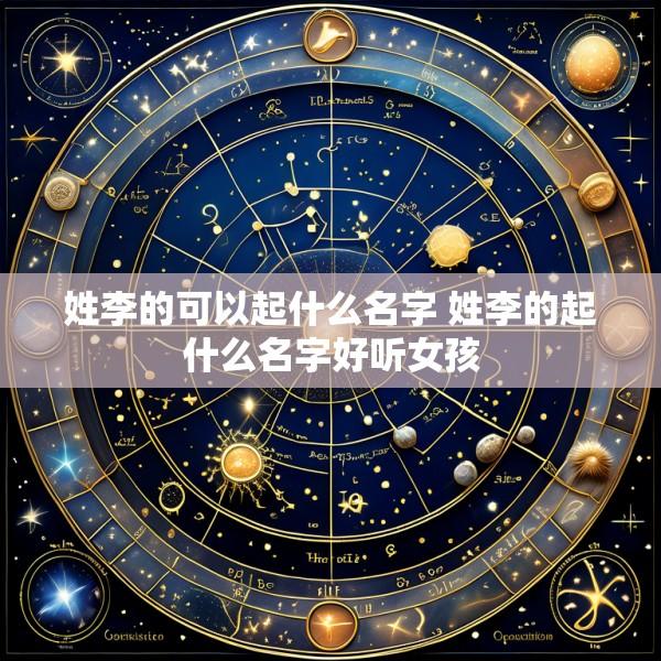 姓李的可以起什么名字 姓李的起什么名字好听女孩