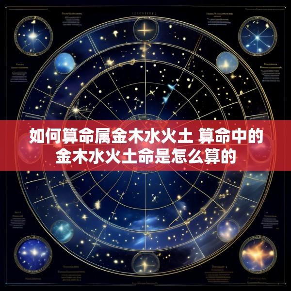 如何算命属金木水火土 算命中的金木水火土命是怎么算的