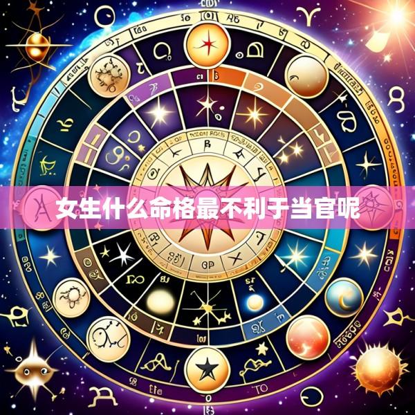 女生什么命格最不利于当官呢