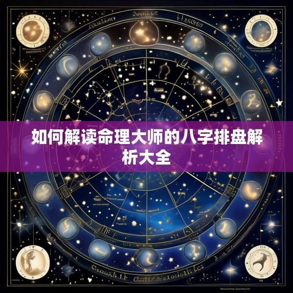 如何解读命理大师的八字排盘解析大全