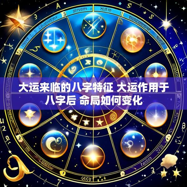 大运来临的八字特征 大运作用于八字后 命局如何变化